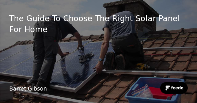 The Guide To Choose The Right Solar Panel For Home - Feedc